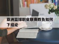 开云体育登录-亚洲篮球职业联赛胜负如何下结论