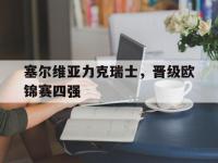 开云足球直播-塞尔维亚力克瑞士，晋级欧锦赛四强